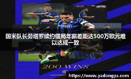 国米队长劳塔罗续约僵局年薪差距达500万欧元难以达成一致