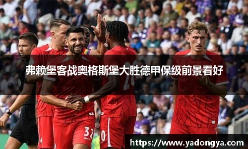 弗赖堡客战奥格斯堡大胜德甲保级前景看好