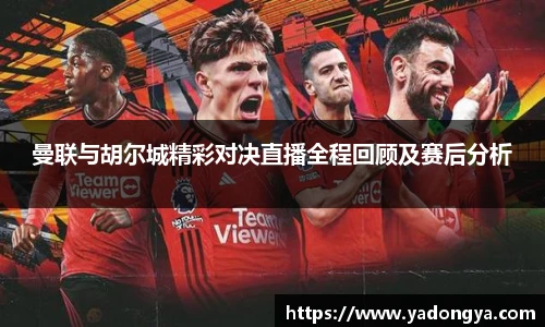 曼联与胡尔城精彩对决直播全程回顾及赛后分析