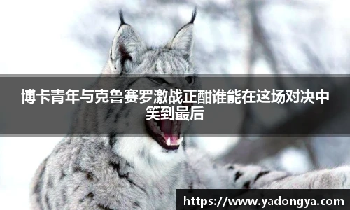 博卡青年与克鲁赛罗激战正酣谁能在这场对决中笑到最后