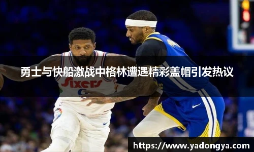 勇士与快船激战中格林遭遇精彩盖帽引发热议