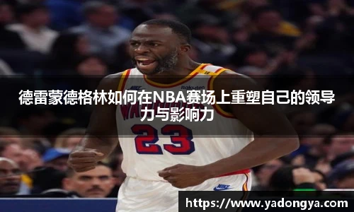 德雷蒙德格林如何在NBA赛场上重塑自己的领导力与影响力