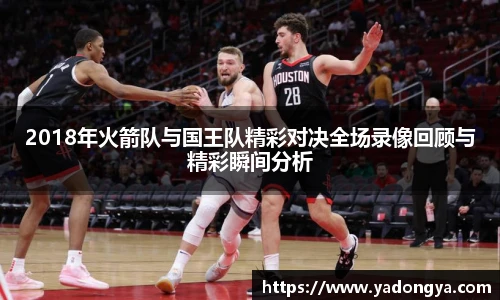 2018年火箭队与国王队精彩对决全场录像回顾与精彩瞬间分析