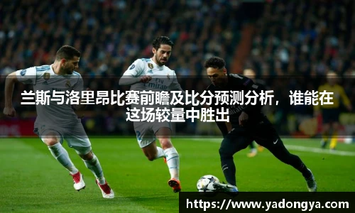 兰斯与洛里昂比赛前瞻及比分预测分析，谁能在这场较量中胜出
