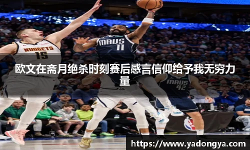 欧文在斋月绝杀时刻赛后感言信仰给予我无穷力量