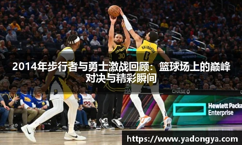 2014年步行者与勇士激战回顾：篮球场上的巅峰对决与精彩瞬间