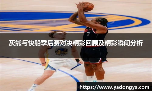 灰熊与快船季后赛对决精彩回顾及精彩瞬间分析