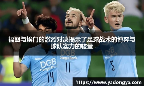 福图与埃门的激烈对决揭示了足球战术的博弈与球队实力的较量