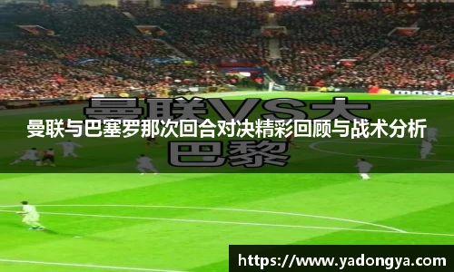 曼联与巴塞罗那次回合对决精彩回顾与战术分析